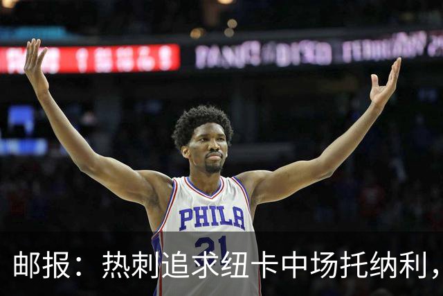 邮报：热刺追求纽卡中场托纳利，德泽尔比面临说服球员的挑战